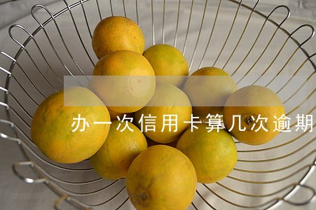 办一次信用卡算几次逾期