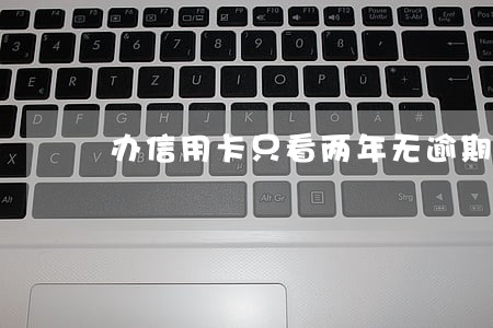办信用卡只看两年无逾期 办信用卡只看两年无逾期