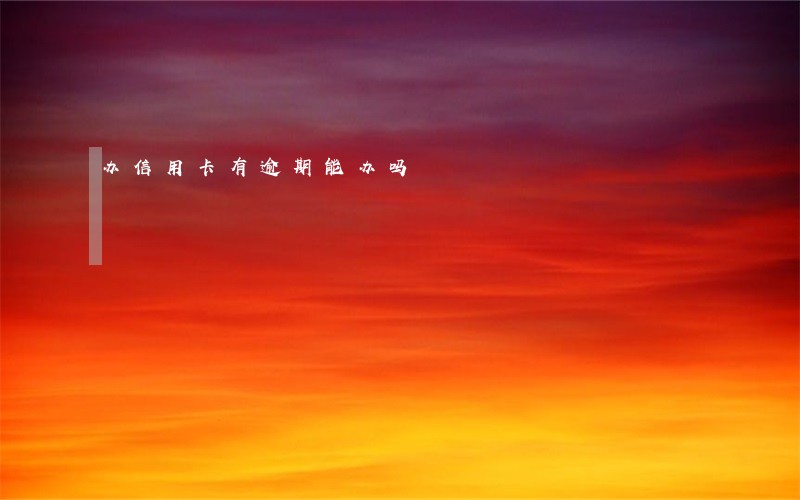 办信用卡有逾期能办吗 办信用卡有逾期能办吗