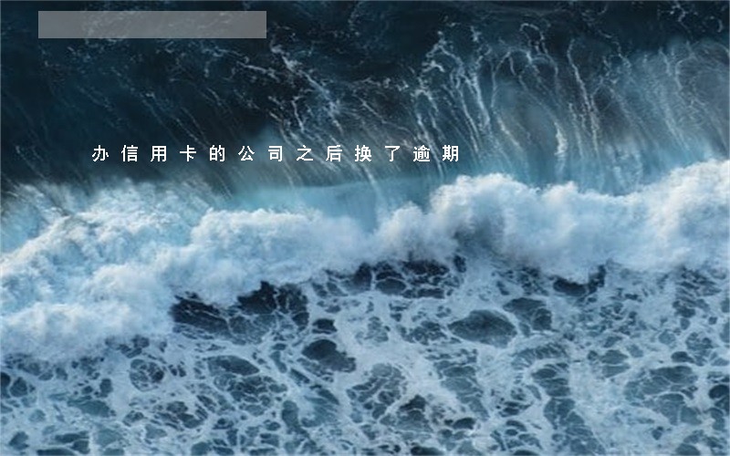 办信用卡的公司之后换了逾期 办信用卡的公司之后换了逾期