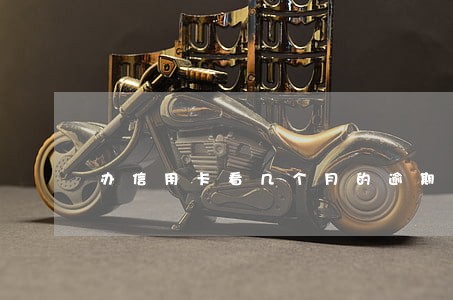办信用卡看几个月的逾期