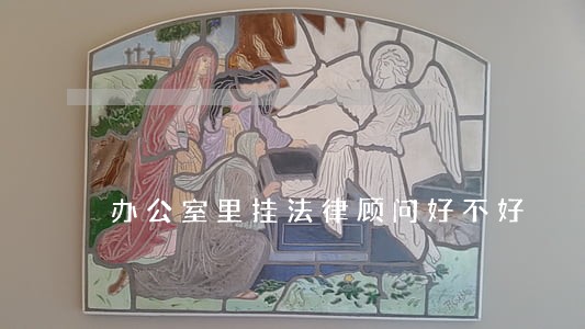 办公室里挂法律顾问好不好 办公室里挂法律顾问好不好