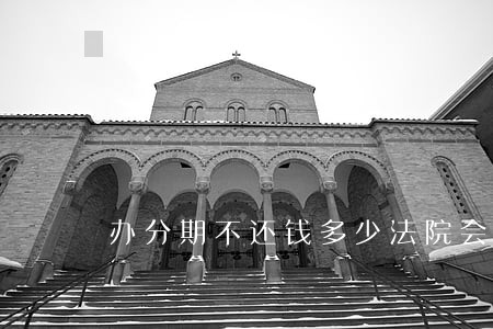 办分期不还钱多少法院会受理 办分期不还钱多少法院会受理
