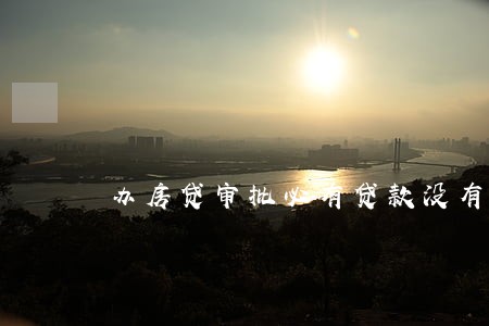 办房贷审批必有贷款没有逾期 办房贷审批必有贷款没有逾期