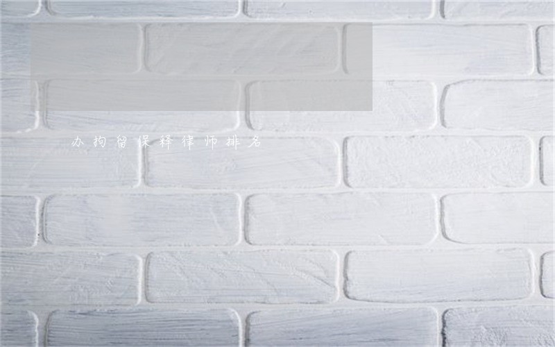 办拘留保释律师排名 办拘留保释律师排名