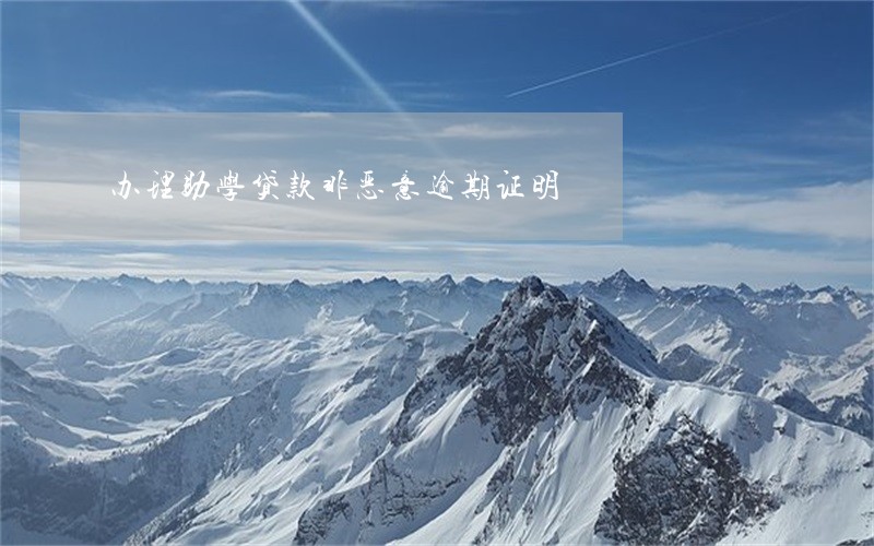 办理助学贷款非恶意逾期证明 办理助学贷款非恶意逾期证明