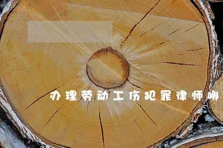 办理劳动工伤犯罪律师哪个好 办理劳动工伤犯罪律师哪个好