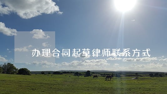 办理合同起草律师联系方式 办理合同起草律师联系方式