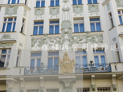办理强拆官司律师选谁 办理强拆官司律师选谁