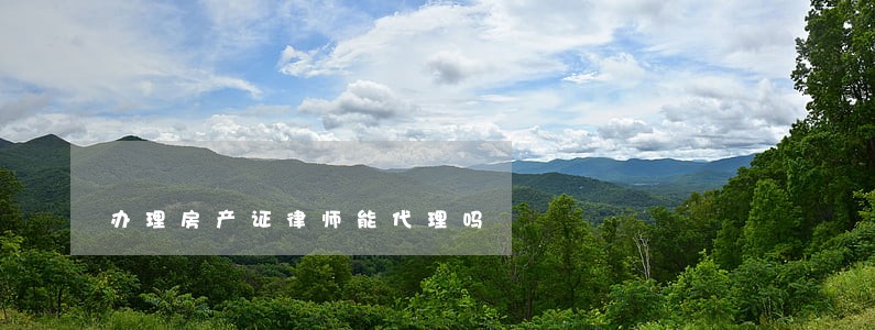 办理房产证律师能代理吗 办理房产证律师能代理吗