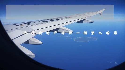 办理房地产律师一般怎么收费 办理房地产律师一般怎么收费