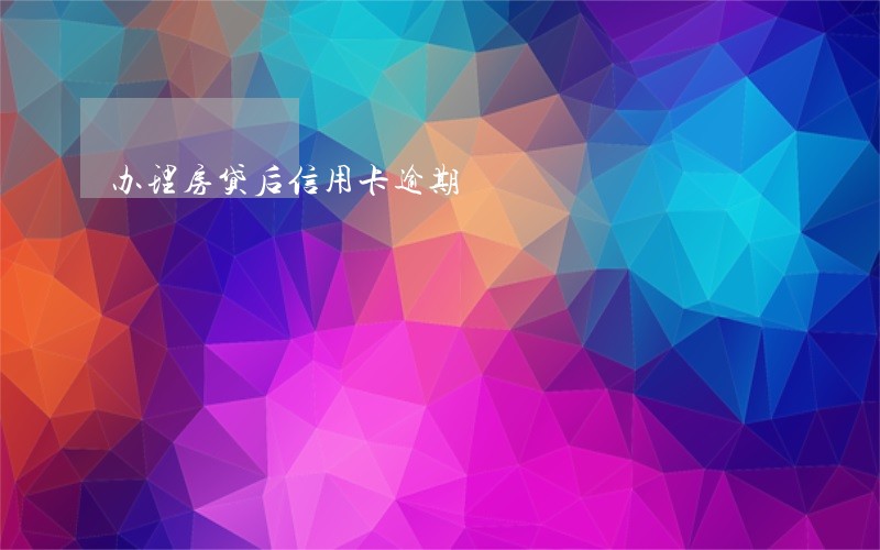 办理房贷后信用卡逾期 办理房贷后信用卡逾期