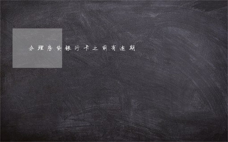 办理房贷银行卡之前有逾期 办理房贷银行卡之前有逾期