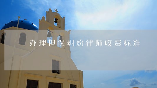 办理担保纠纷律师收费标准 办理担保纠纷律师收费标准