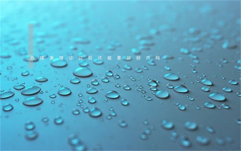 办理离婚证以后还能要回财产吗 办理离婚证以后还能要回财产吗