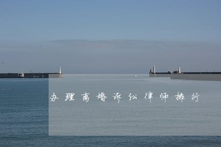 办理离婚诉讼律师排行 办理离婚诉讼律师排行