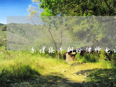 办理经济纠纷律师电话多少 办理经济纠纷律师电话多少