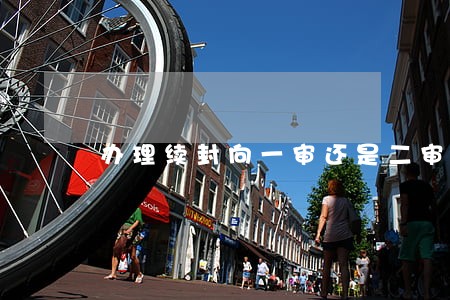 办理续封向一审还是二审法院申请 办理续封向一审还是二审法院申请