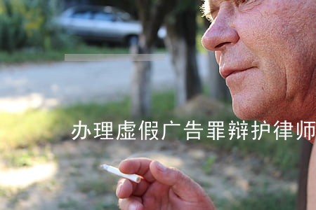 办理虚假广告罪辩护律师收费标准 办理虚假广告罪辩护律师收费标准