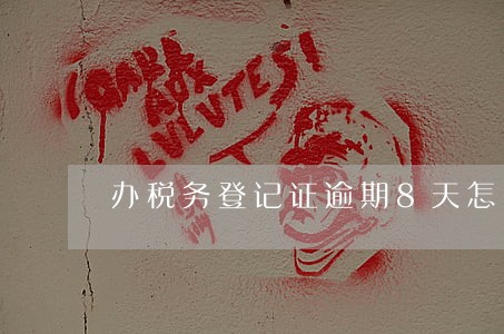 办税务登记证逾期8天怎么办 办税务登记证逾期8天怎么办