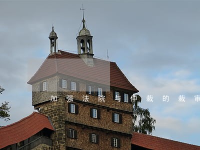 加强法院与仲裁的裁审衔接 加强法院与仲裁的裁审衔接