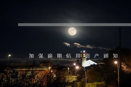 加强逾期信用资产通知 加强逾期信用资产通知