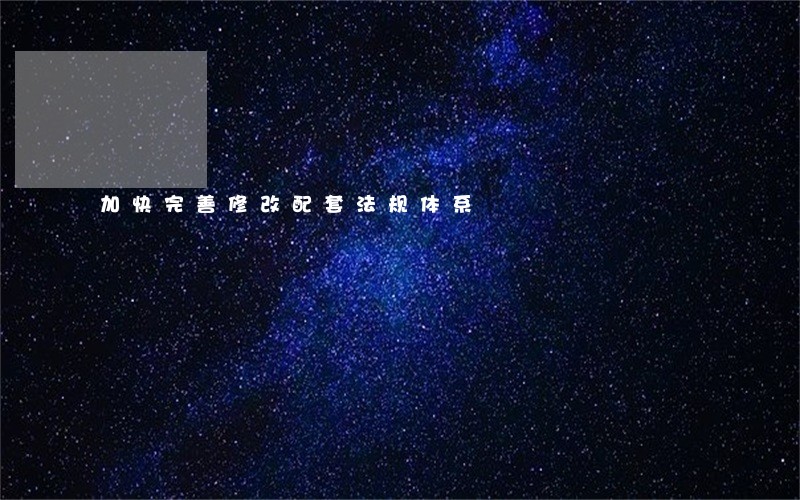 加快完善修改配套法规体系 加快完善修改配套法规体系