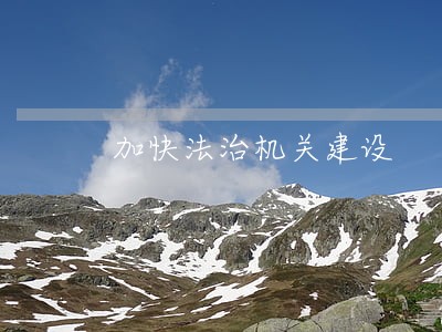 加快法治机关建设 加快法治机关建设