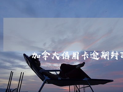加拿大信用卡逾期封顶
