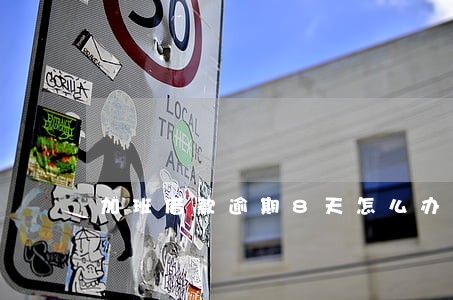 加班借款逾期8天怎么办 加班借款逾期8天怎么办