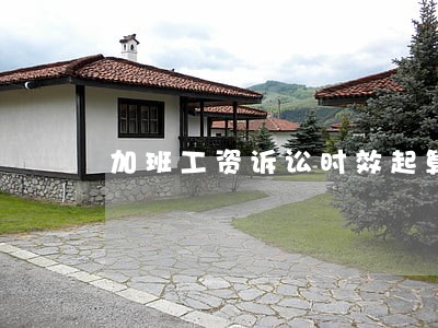 加班工资诉讼时效起算 加班工资诉讼时效起算