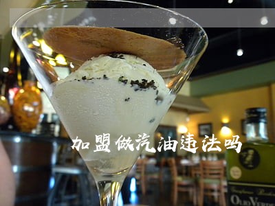 加盟做汽油违法吗 加盟做汽油违法吗