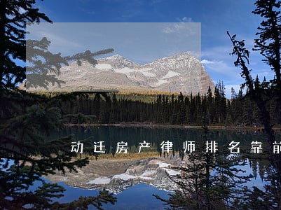 动迁房产律师排名靠前 动迁房产律师排名靠前