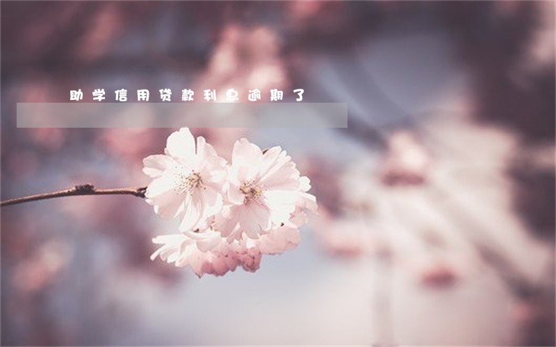 助学信用贷款利息逾期了 助学信用贷款利息逾期了