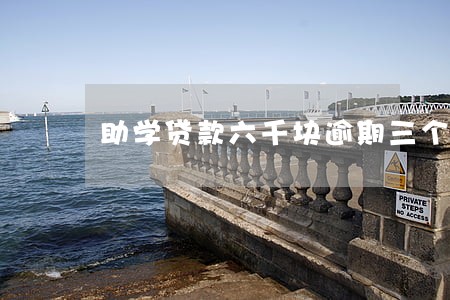 助学贷款六千块逾期三个月 助学贷款六千块逾期三个月