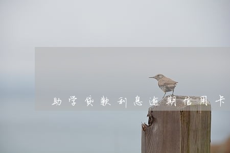 助学贷款利息逾期信用卡办不了 助学贷款利息逾期信用卡办不了