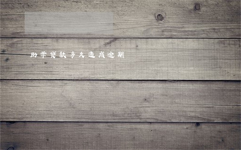 助学贷款多久造成逾期 助学贷款多久造成逾期