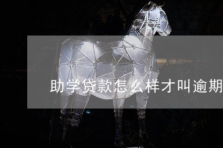 助学贷款怎么样才叫逾期 助学贷款怎么样才叫逾期