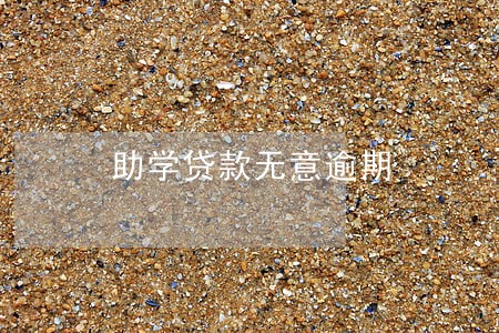 助学贷款无意逾期 助学贷款无意逾期