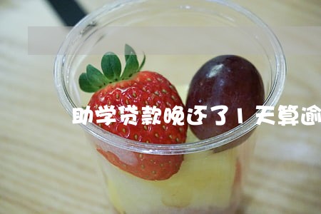 助学贷款晚还了1天算逾期吗 助学贷款晚还了1天算逾期吗