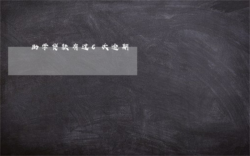 助学贷款有过6次逾期 助学贷款有过6次逾期
