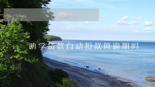 助学贷款自动扣款算逾期吗 助学贷款自动扣款算逾期吗