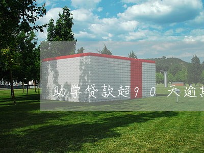 助学贷款超90天逾期 助学贷款超90天逾期