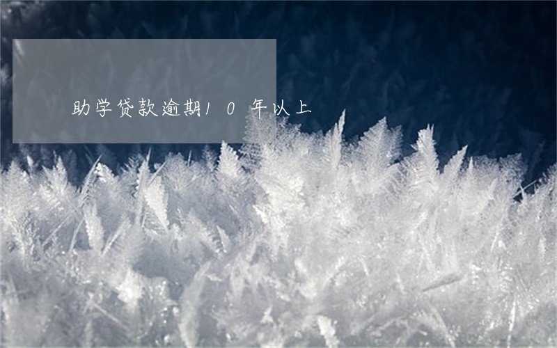 助学贷款逾期10年以上 助学贷款逾期10年以上