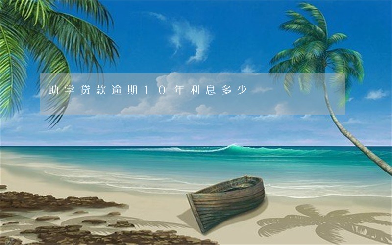 助学贷款逾期10年利息多少