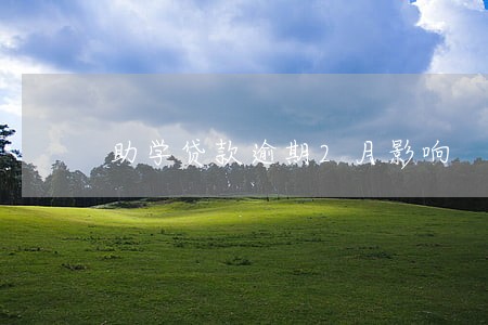 助学贷款逾期2月影响 助学贷款逾期2月影响