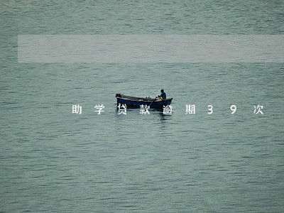 助学贷款逾期39次 助学贷款逾期39次