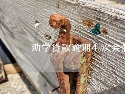 助学贷款逾期4次会怎么样 助学贷款逾期4次会怎么样