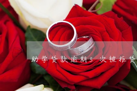 助学贷款逾期5次被拒贷 助学贷款逾期5次被拒贷