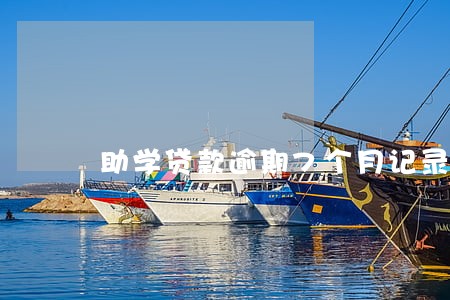 助学贷款逾期7个月记录 助学贷款逾期7个月记录